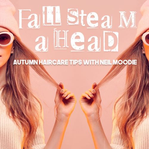 Fall Steam Ahead!  |  Autumn Haircare tips with Neil Moodie